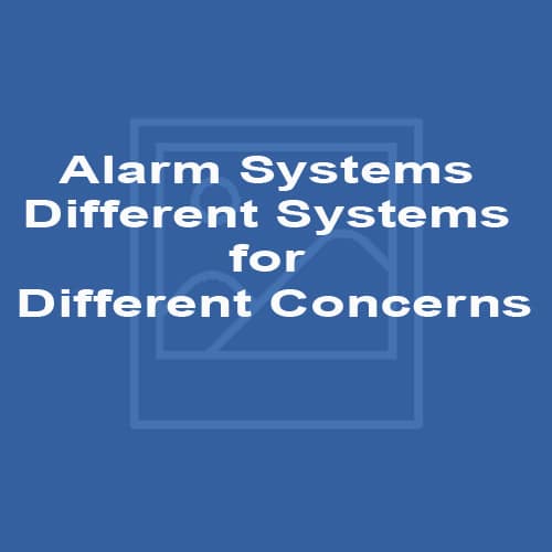 Alarm Systems Different Systems for Different Concerns