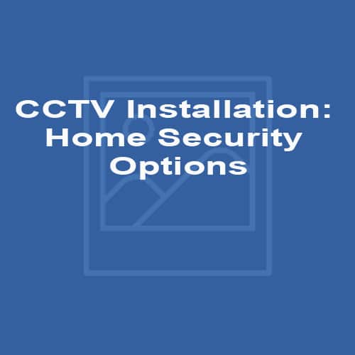 CCTV Installation: Home Security Options