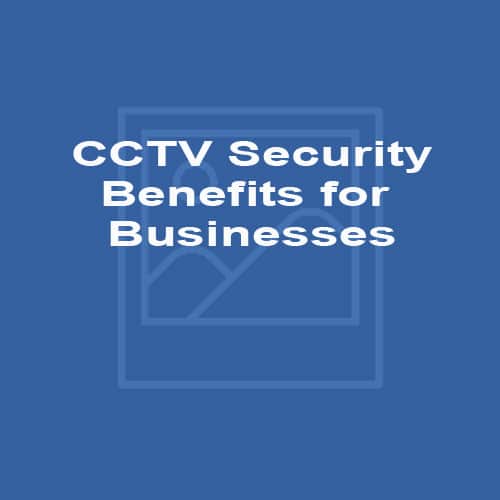 CCTV Security - Benefits for Businesses