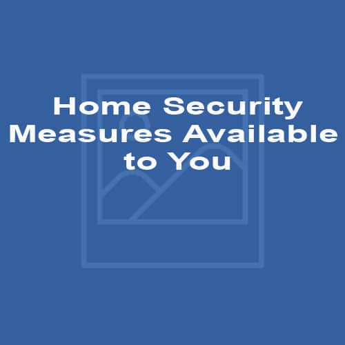Home Security - Measures Available to You