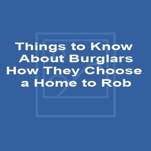 Things to Know About Burglars - How They Choose a Home to Rob