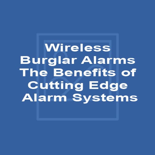 Wireless Burglar Alarms - The Benefits of Cutting Edge Alarm Systems
