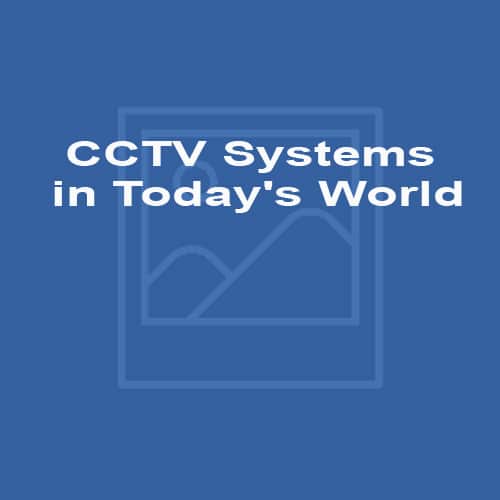 CCTV Systems in Today's World