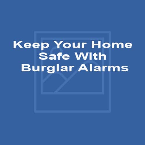 Keep Your Home Safe With Burglar Alarms