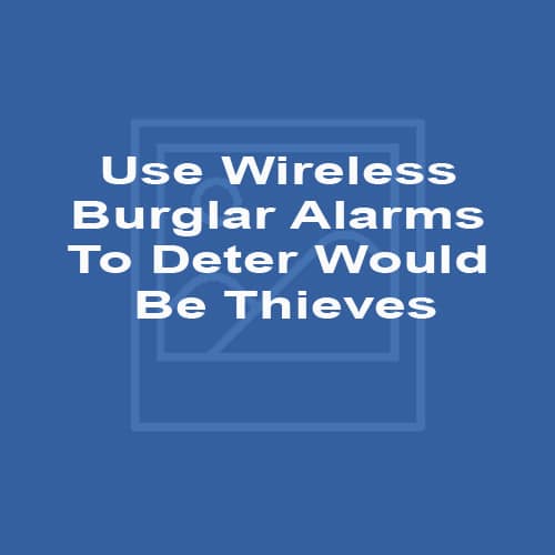 Use Wireless Burglar Alarms To Deter Would Be Thieves