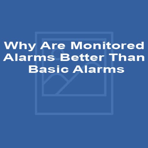 Why Are Monitored Alarms Better Than Basic Alarms
