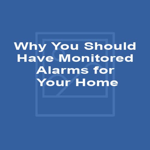 Why You Should Have Monitored Alarms for Your Home