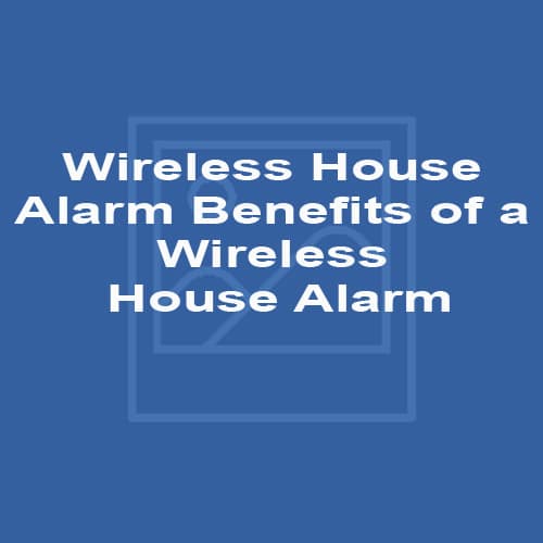 Wireless House Alarm Benefits of a Wireless House Alarm