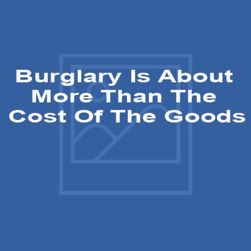 Burglary Is About More Than The Cost Of The Goods