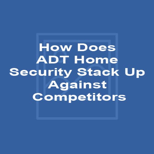 How Does ADT Home Security Stack Up Against Competitors