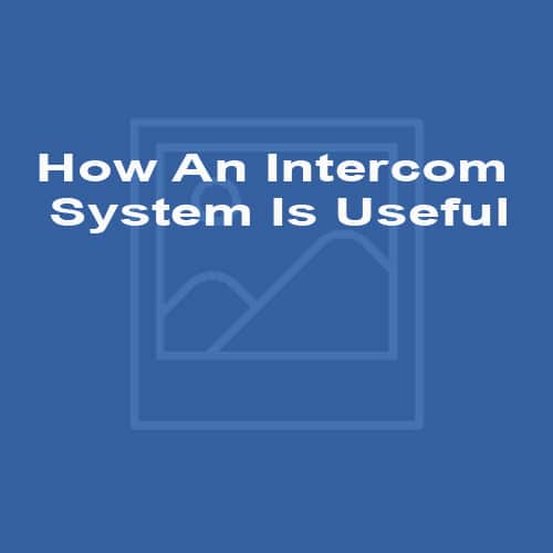How An Intercom System Is Useful