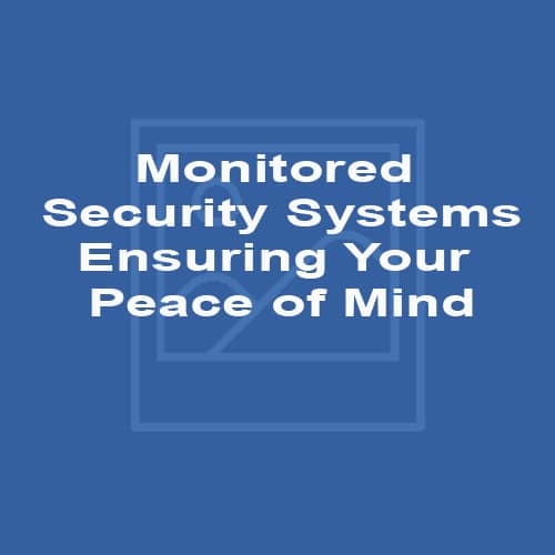Monitored Security Systems - Ensuring Your Peace of Mind