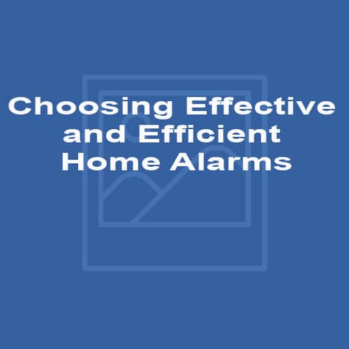 Choosing Effective and Efficient Home Alarms