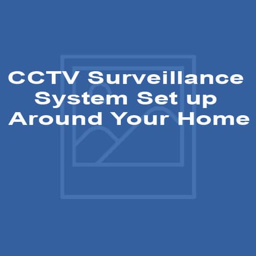 CCTV Surveillance System Set up Around Your Home