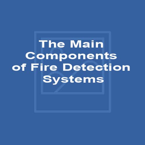 The Main Components of Fire Detection Systems