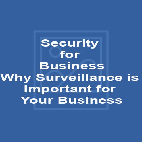 Security for Business Why Surveillance is Important for Your Business