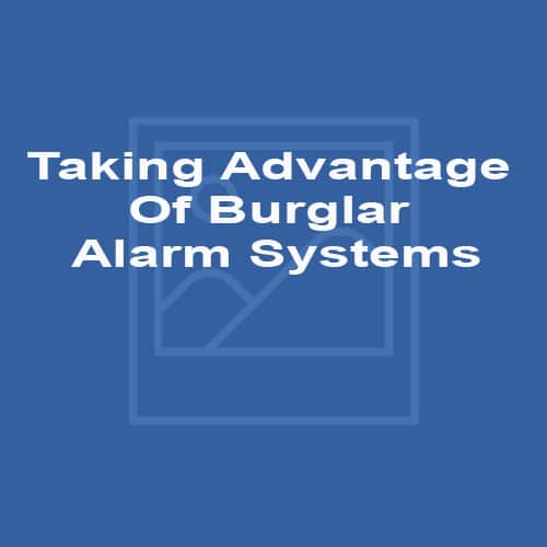 Taking Advantage Of Burglar Alarm Systems