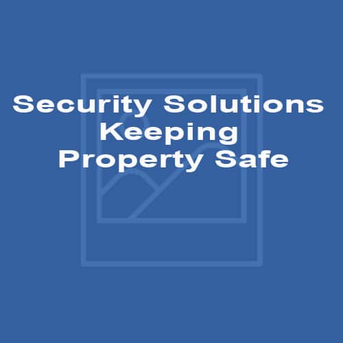 Security Solutions Keeping Property Safe