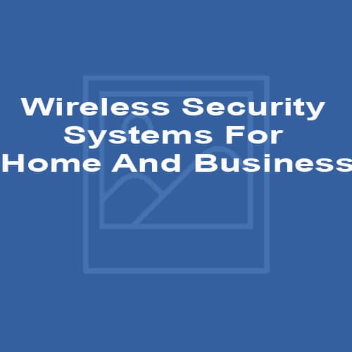 Wireless Security Systems For Home And Business
