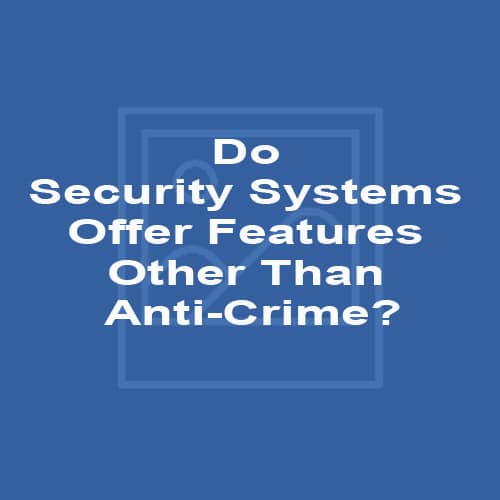 Do Security Systems Offer Features Other Than Anti-Crime