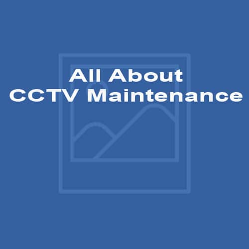 All About CCTV Maintenance