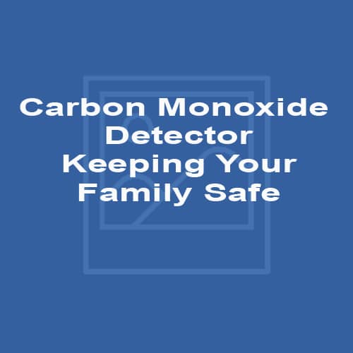 Carbon Monoxide Detector - Keeping Your Family Safe