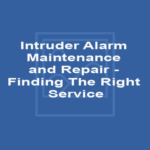 Intruder Alarm Maintenance and Repair - Finding The Right Service