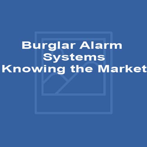 Burglar Alarm Systems – Knowing the Market