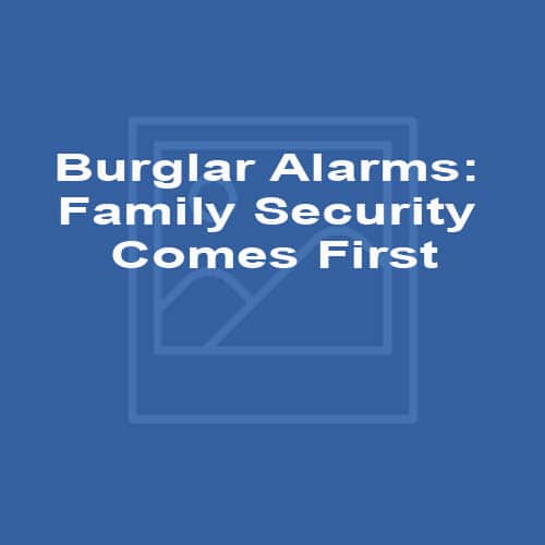 Burglar Alarms: Family Security Comes First