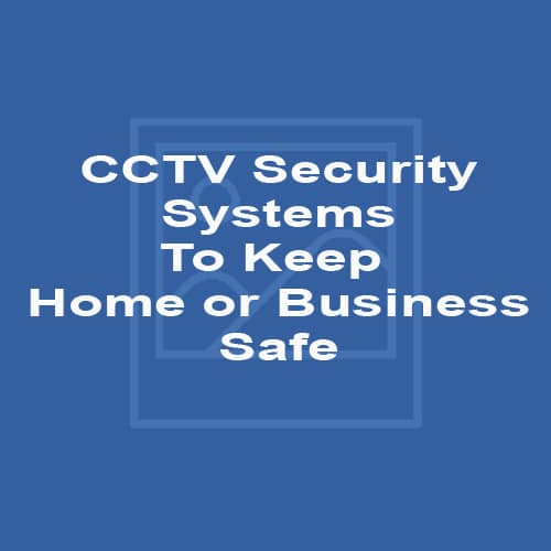 CCTV Security Systems To Keep Home or Business Safe