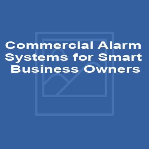 Commercial Alarm Systems - For Smart Business Owners