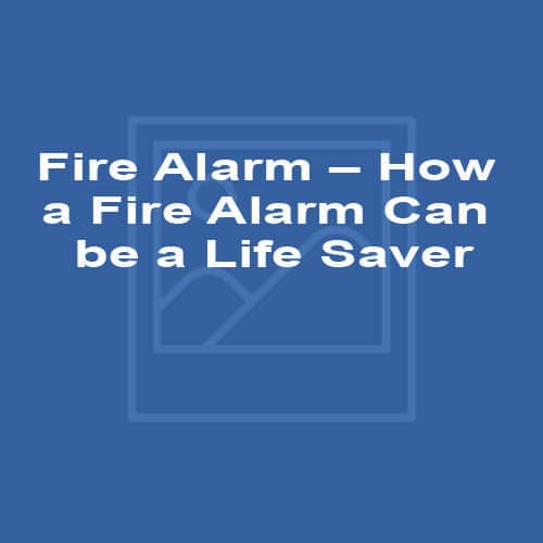 Fire Alarm – How a Fire Alarm Can be a Life Saver