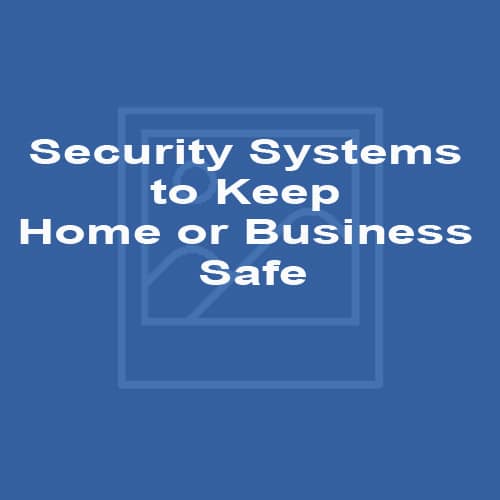 Security Systems To Keep Home or Business Safe