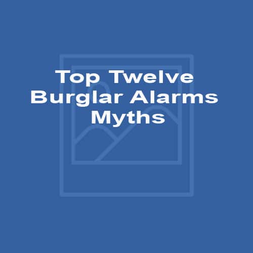 Top Twelve Burglar Alarms Myths
