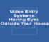 Video Entry Systems Having Eyes Outside Your House