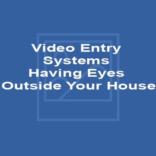 Video Entry Systems Having Eyes Outside Your House