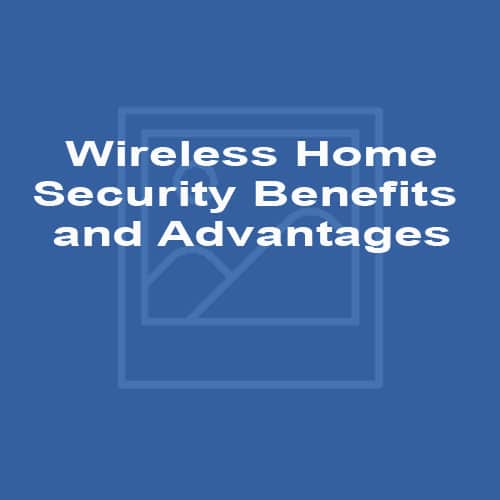 Wireless Home Security - Benefits and Advantages