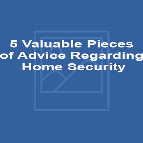 5 Valuable Pieces of Advice Regarding Home Security