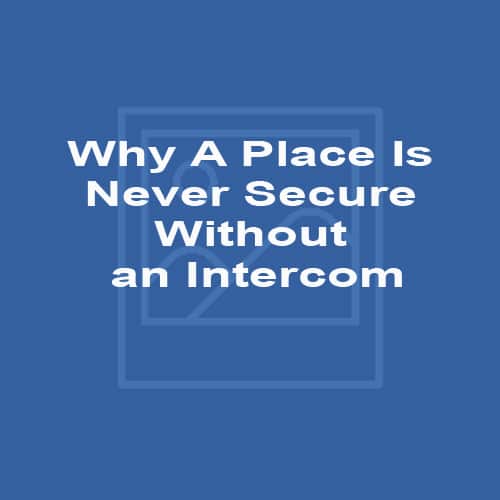 Why A Place Is Never Secure Without an Intercom