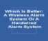 Which Is Better: A Wireless Alarm System Or A Hardwired Alarm System
