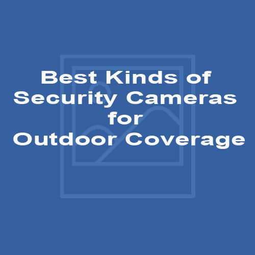 Best Kinds of Security Cameras for Outdoor Coverage