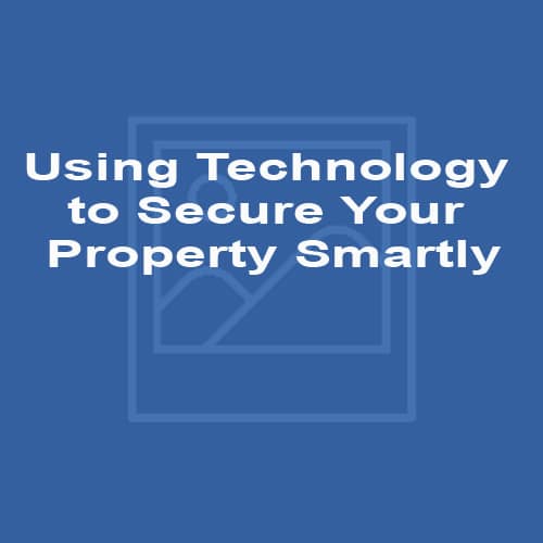 Using Technology to Secure Your Property Smartly
